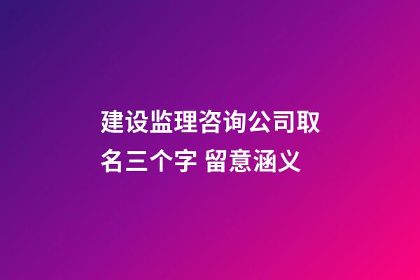 建设监理咨询公司取名三个字 留意涵义-第1张-公司起名-玄机派